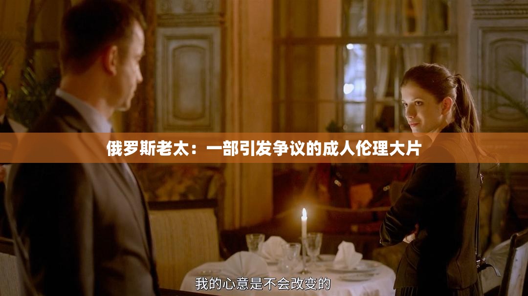 俄罗斯老太：一部引发争议的成人伦理大片