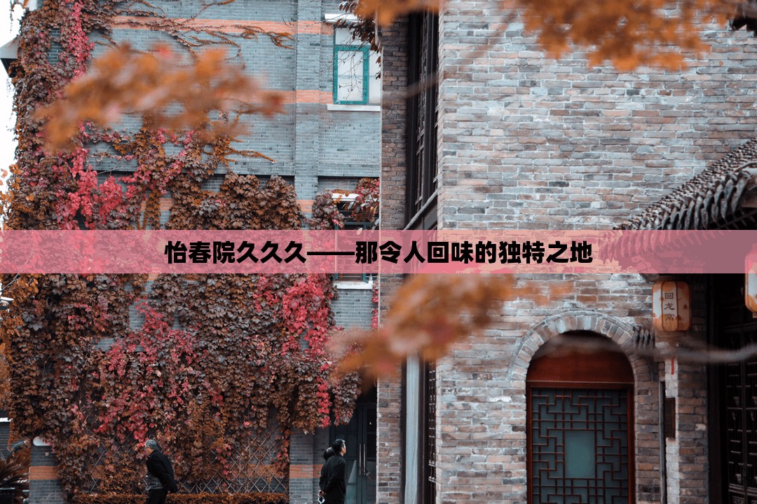 怡春院久久久——那令人回味的独特之地