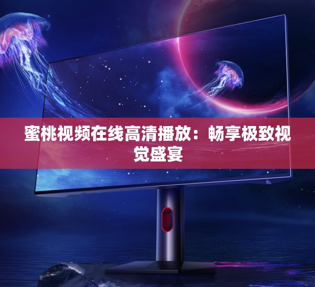 蜜桃视频在线高清播放：畅享极致视觉盛宴