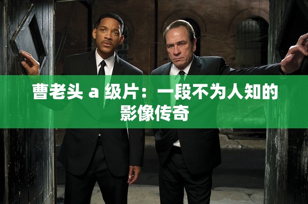 曹老头 a 级片：一段不为人知的影像传奇