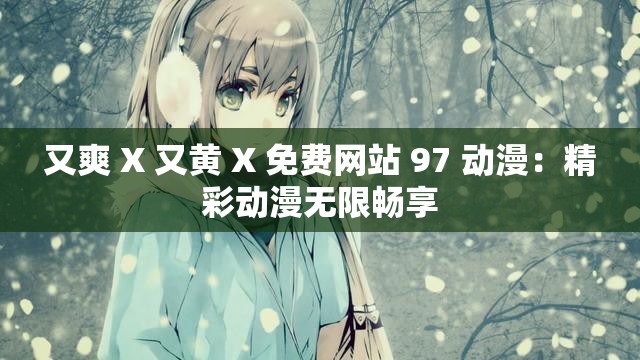 又爽 X 又黄 X 免费网站 97 动漫：精彩动漫无限畅享
