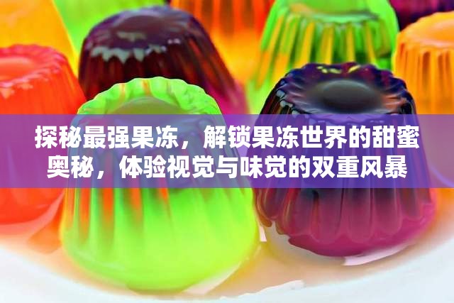 探秘最强果冻，解锁果冻世界的甜蜜奥秘，体验视觉与味觉的双重风暴
