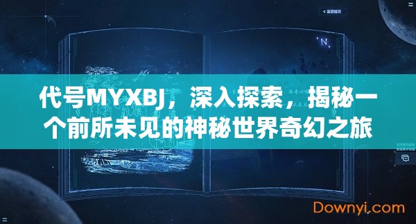 代号MYXBJ，深入探索，揭秘一个前所未见的神秘世界奇幻之旅