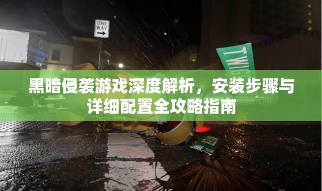 黑暗侵袭游戏深度解析，安装步骤与详细配置全攻略指南