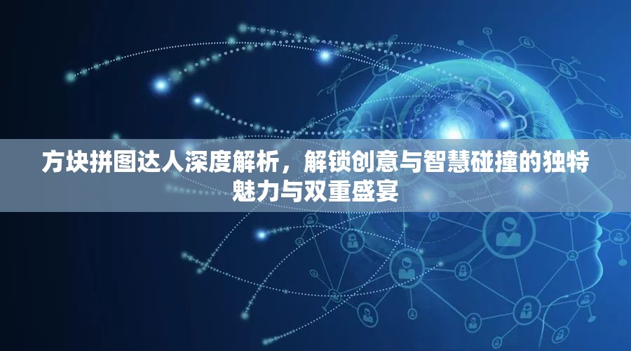 方块拼图达人深度解析，解锁创意与智慧碰撞的独特魅力与双重盛宴