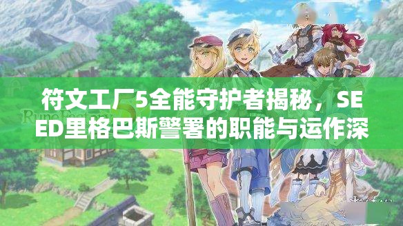 符文工厂5全能守护者揭秘，SEED里格巴斯警署的职能与运作深度剖析