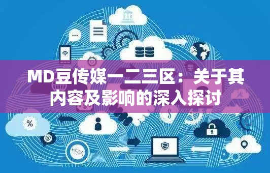 MD豆传媒一二三区：关于其内容及影响的深入探讨