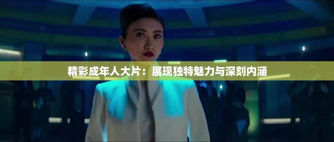 精彩成年人大片：展现独特魅力与深刻内涵