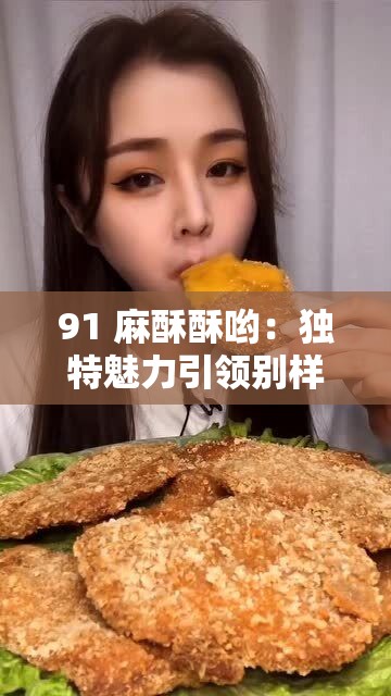 91 麻酥酥哟：独特魅力引领别样精彩