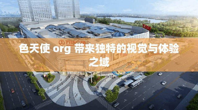 色天使 org 带来独特的视觉与体验之域