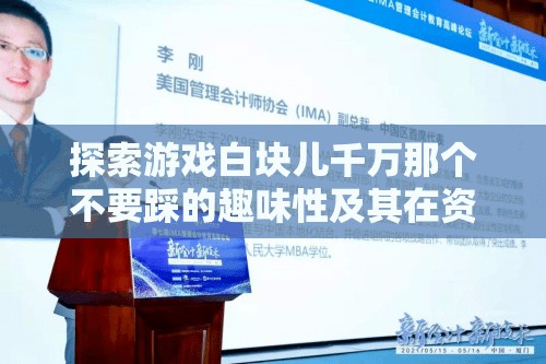 探索游戏白块儿千万那个不要踩的趣味性及其在资源管理教育中的简介重要性