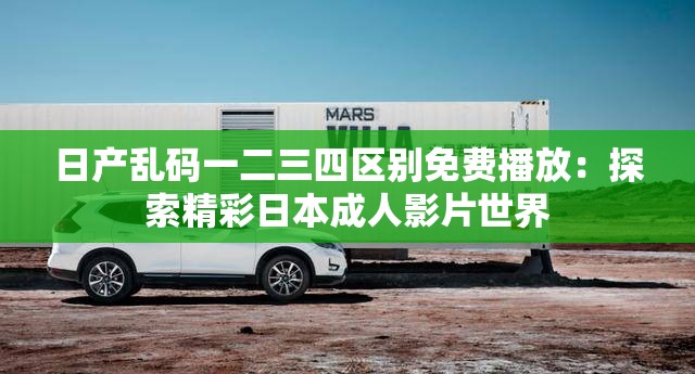 日产乱码一二三四区别免费播放：探索精彩日本成人影片世界