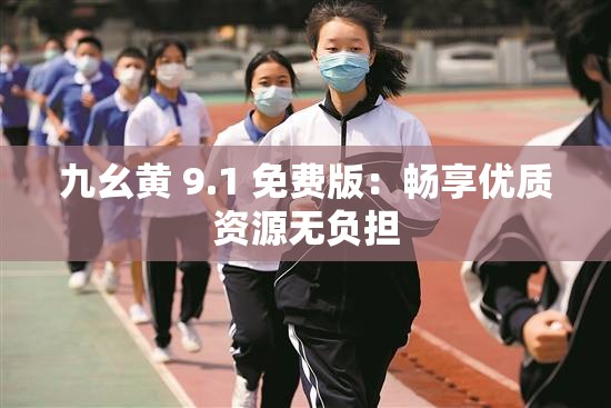 九幺黄 9.1 免费版：畅享优质资源无负担