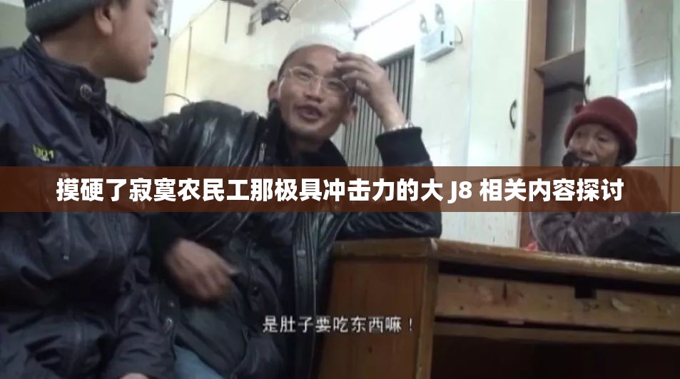 摸硬了寂寞农民工那极具冲击力的大 J8 相关内容探讨