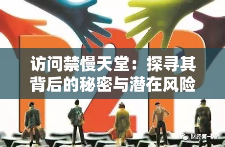 访问禁慢天堂：探寻其背后的秘密与潜在风险