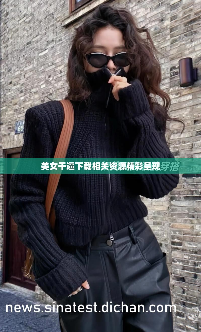 美女干逼下载相关资源精彩呈现