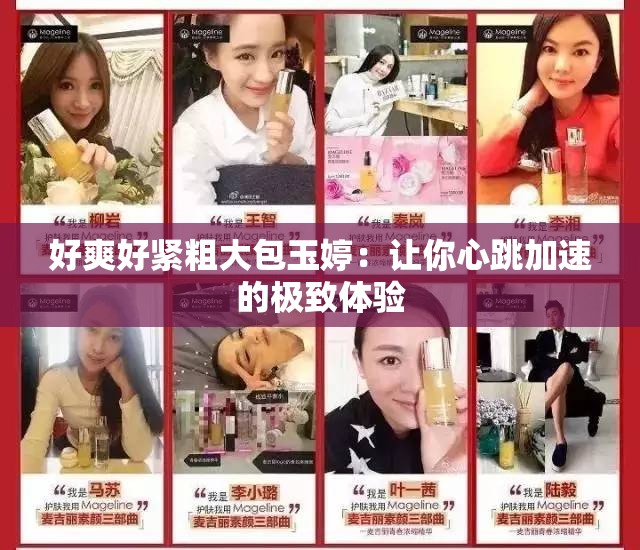 好爽好紧粗大包玉婷：让你心跳加速的极致体验