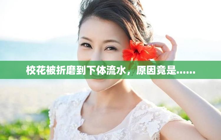 校花被折磨到下体流水，原因竟是......