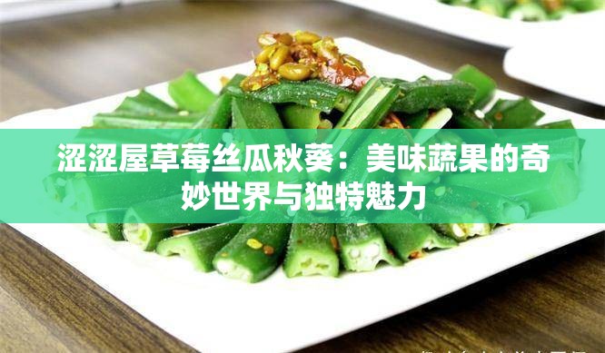 涩涩屋草莓丝瓜秋葵：美味蔬果的奇妙世界与独特魅力