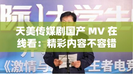 天美传媒剧国产 MV 在线看：精彩内容不容错过