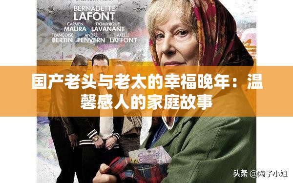 国产老头与老太的幸福晚年：温馨感人的家庭故事