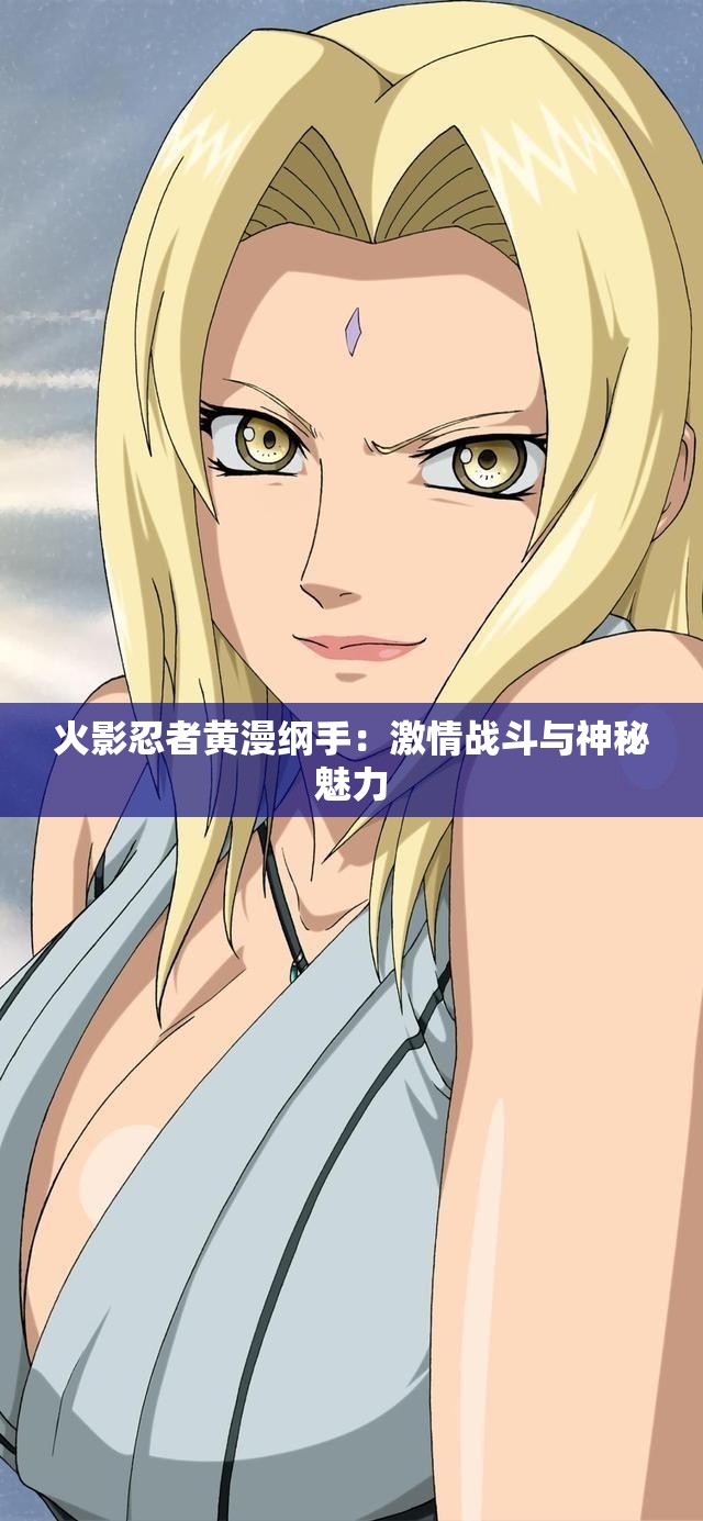 火影忍者黄漫纲手：激情战斗与神秘魅力