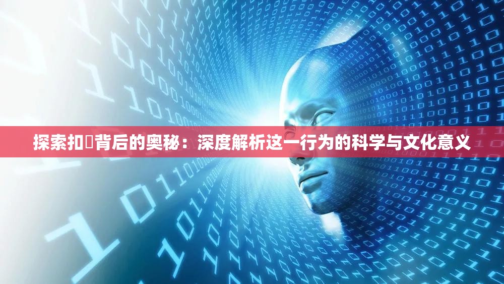 探索扣屄背后的奥秘：深度解析这一行为的科学与文化意义