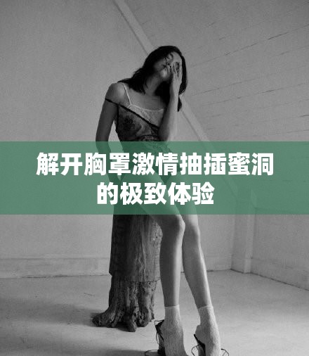 解开胸罩激情抽插蜜洞的极致体验