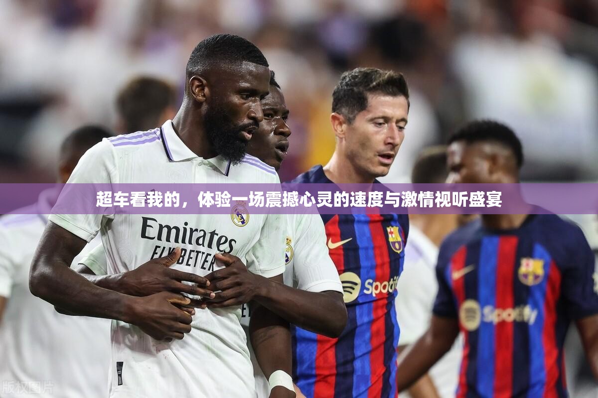 超车看我的，体验一场震撼心灵的速度与激情视听盛宴