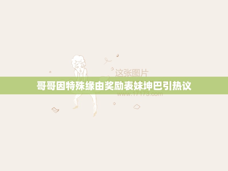 哥哥因特殊缘由奖励表妹坤巴引热议