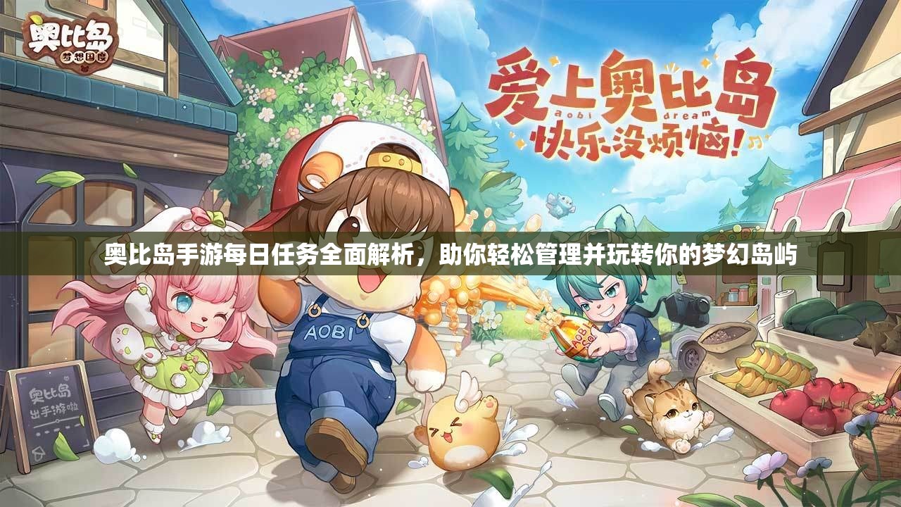 奥比岛手游每日任务全面解析，助你轻松管理并玩转你的梦幻岛屿