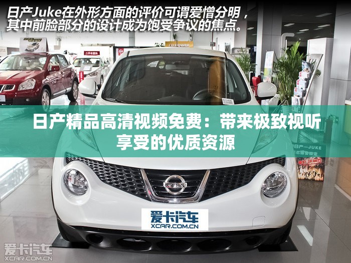 日产精品高清视频免费：带来极致视听享受的优质资源