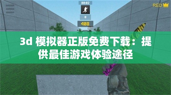 3d 模拟器正版免费下载：提供最佳游戏体验途径