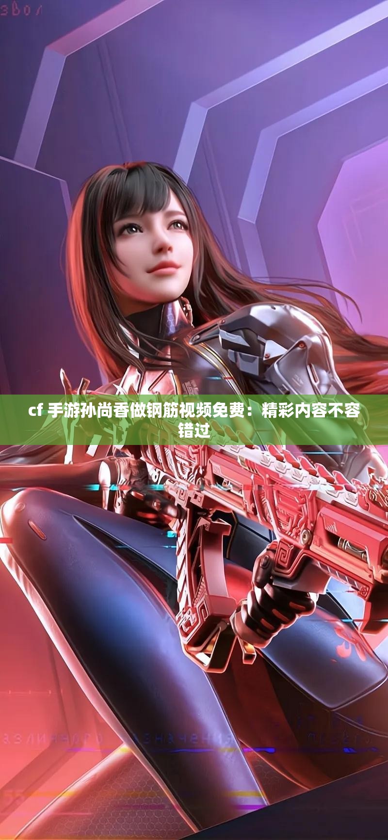 cf 手游孙尚香做钢筋视频免费：精彩内容不容错过