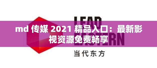 md 传媒 2021 精品入口：最新影视资源免费畅享