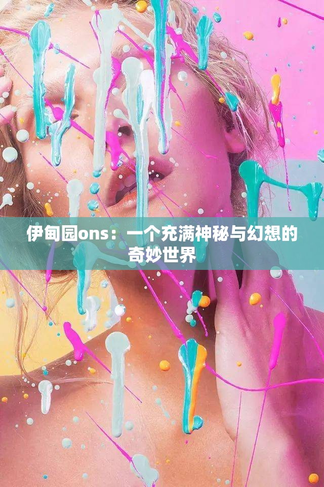 伊甸园ons:一个充满神秘与幻想的奇妙世界 伊甸园ons:一个充满神秘与幻想的奇妙世界