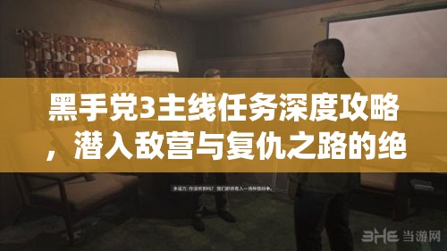 黑手党3主线任务深度攻略，潜入敌营与复仇之路的绝对刺激演绎