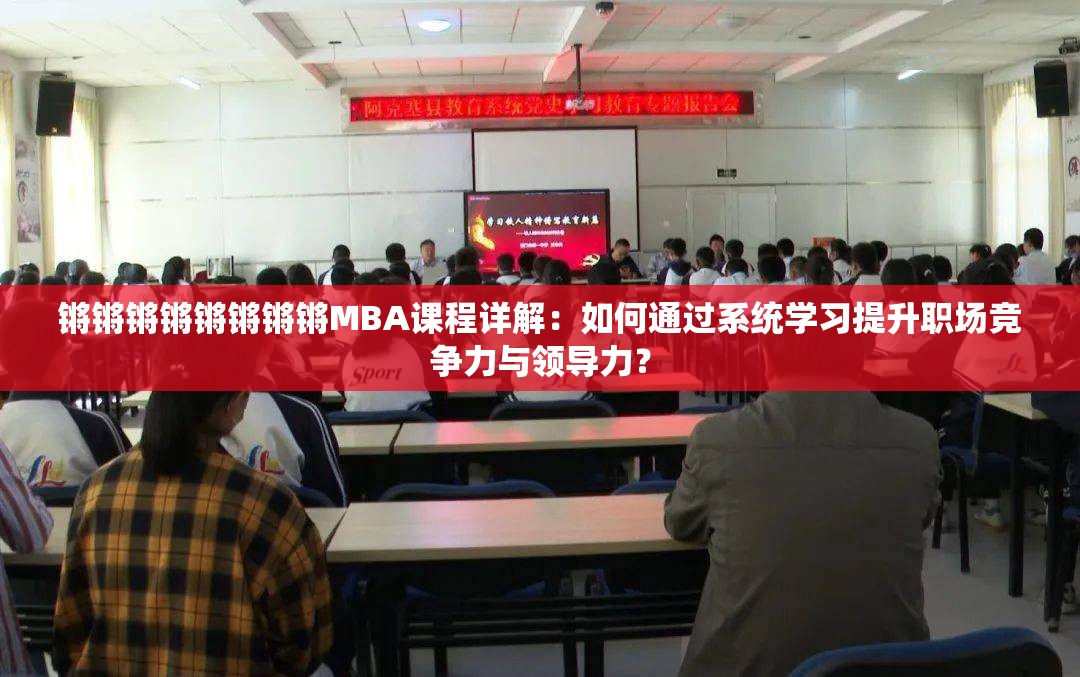 锵锵锵锵锵锵锵锵MBA课程详解：如何通过系统学习提升职场竞争力与领导力？