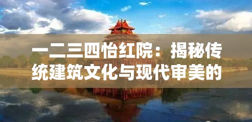 一二三四怡红院：揭秘传统建筑文化与现代审美的完美融合