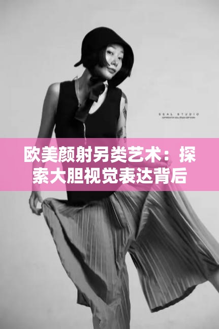 欧美颜射另类艺术：探索大胆视觉表达背后的文化冲击与审美趋势