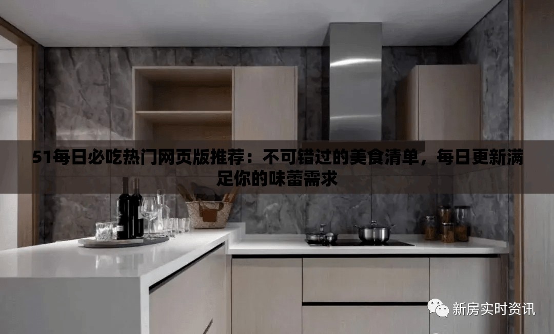 51每日必吃热门网页版推荐：不可错过的美食清单，每日更新满足你的味蕾需求
