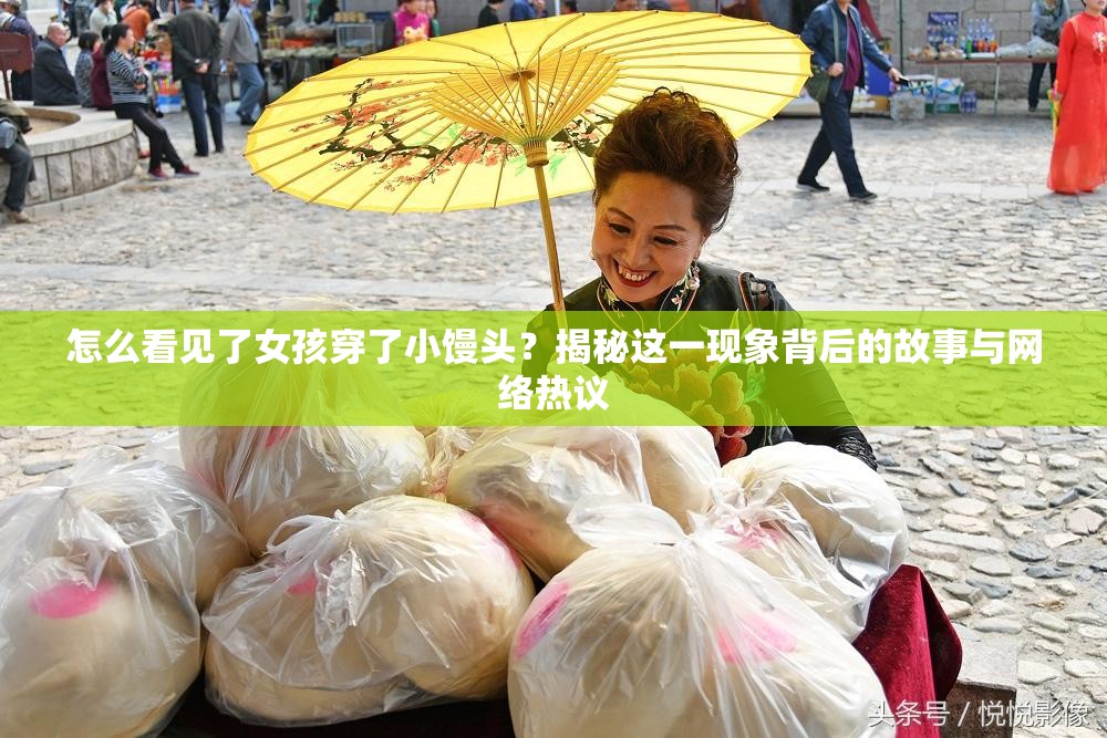 怎么看见了女孩穿了小馒头？揭秘这一现象背后的故事与网络热议