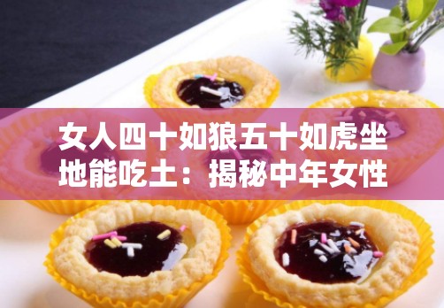 女人四十如狼五十如虎坐地能吃土：揭秘中年女性的生活状态与心理变化