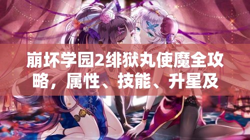 崩坏学园2绯狱丸使魔全攻略，属性、技能、升星及适配装备详解