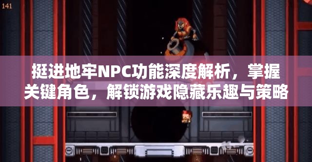 挺进地牢NPC功能深度解析，掌握关键角色，解锁游戏隐藏乐趣与策略