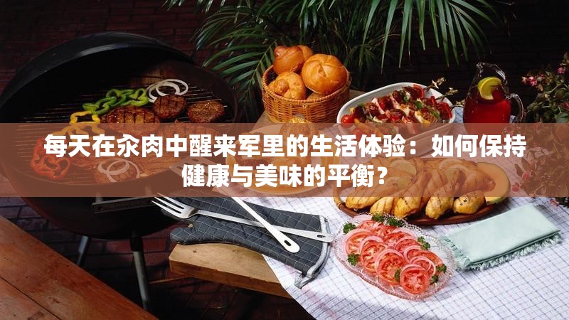每天在汆肉中醒来军里的生活体验：如何保持健康与美味的平衡？