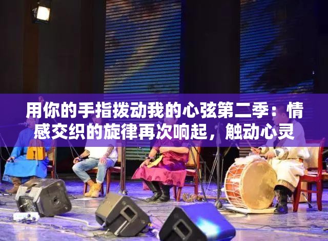 用你的手指拨动我的心弦第二季：情感交织的旋律再次响起，触动心灵深处