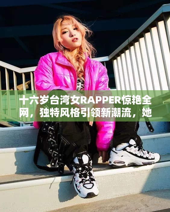 十六岁台湾女RAPPER惊艳全网，独特风格引领新潮流，她的音乐你听过了吗？