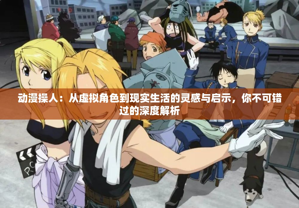 动漫操人：从虚拟角色到现实生活的灵感与启示，你不可错过的深度解析