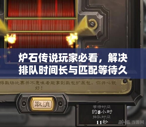 炉石传说玩家必看，解决排队时间长与匹配等待久的实用妙招！